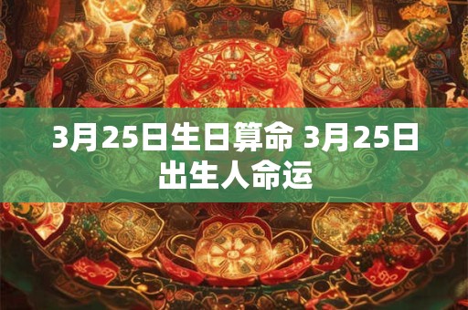 3月25日生日算命 3月25日出生人命运