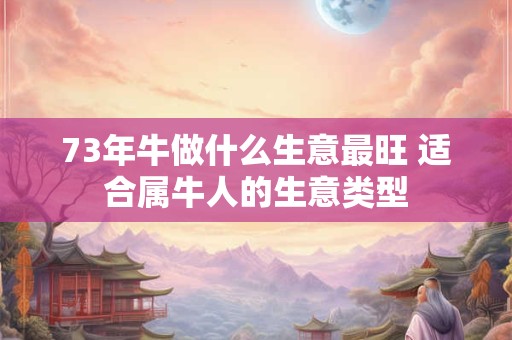 73年牛做什么生意最旺 适合属牛人的生意类型