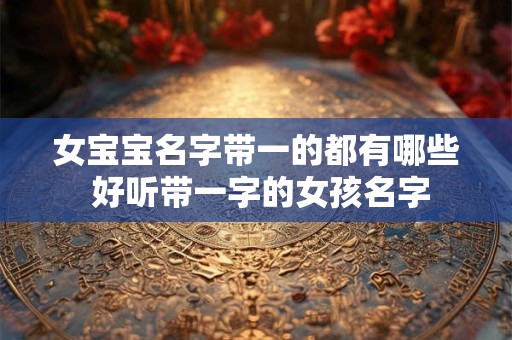 女宝宝名字带一的都有哪些 好听带一字的女孩名字