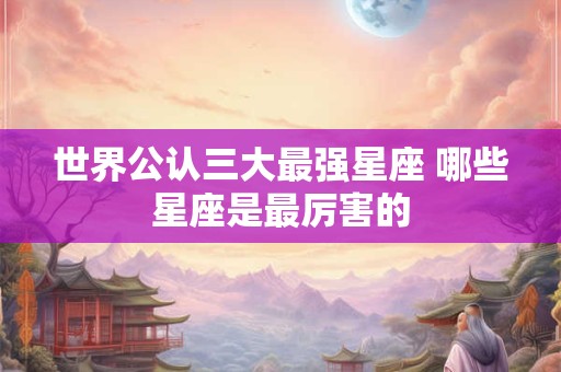 世界公认三大最强星座 哪些星座是最厉害的