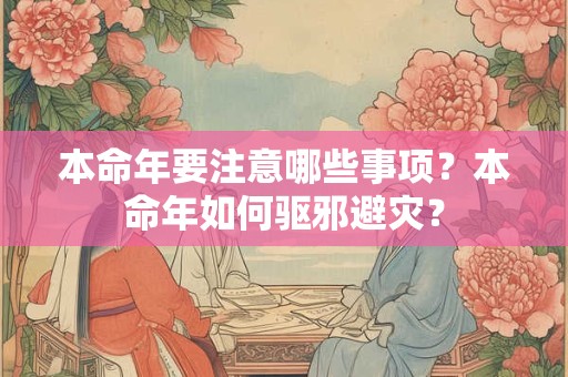 本命年要注意哪些事项?本命年如何驱邪避灾? 本命年要注意哪些事项?本命年如何驱邪避灾?