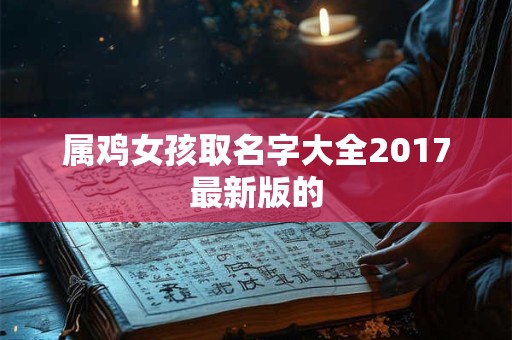 属鸡女孩取名字大全2017最新版的