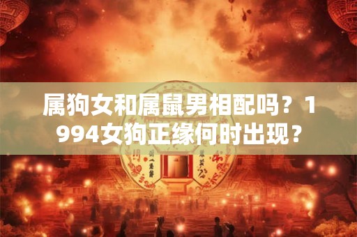 属狗女和属鼠男相配吗？1994女狗正缘何时出现？