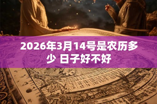 2026年3月14号是农历多少 日子好不好