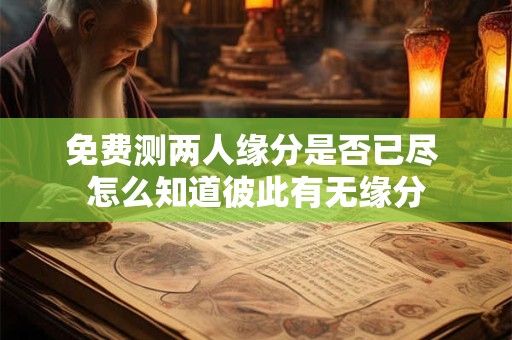 免费测两人缘分是否已尽 怎么知道彼此有无缘分