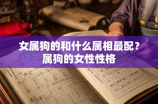 女属狗的和什么属相最配？属狗的女性性格