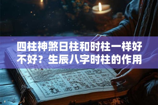 四柱神煞日柱和时柱一样好不好？生辰八字时柱的作用