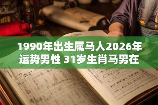 1990年出生属马人2026年运势男性 31岁生肖马男在2026年运气如何