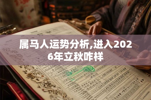 属马人运势分析,进入2026年立秋咋样