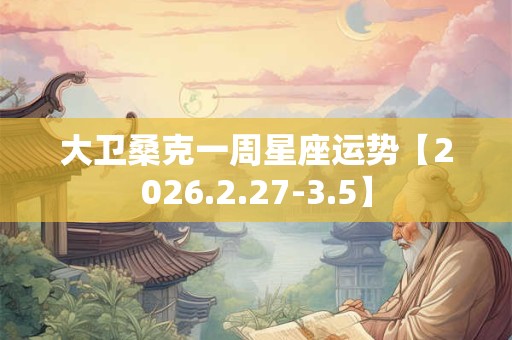 大卫桑克一周星座运势【2026.2.27-3.5】