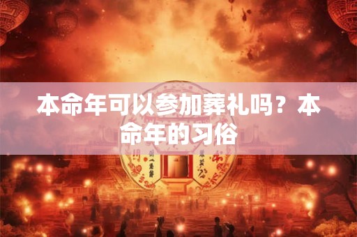 本命年可以参加葬礼吗？本命年的习俗