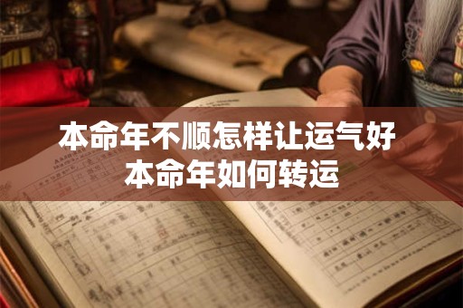 本命年不顺怎样让运气好 本命年如何转运