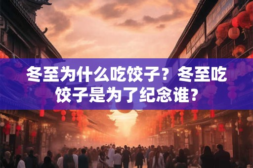 冬至为什么吃饺子？冬至吃饺子是为了纪念谁？