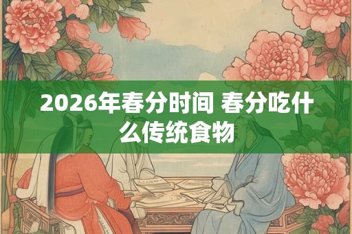 2026年春分时间 春分吃什么传统食物