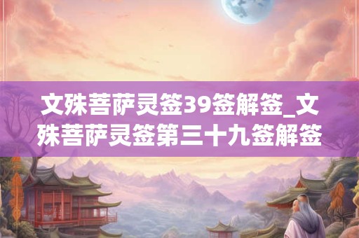 文殊菩萨灵签39签解签_文殊菩萨灵签第三十九签解签