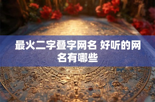 最火二字叠字网名 好听的网名有哪些