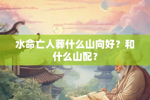 水命亡人葬什么山向好？和什么山配？