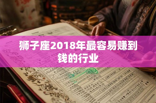 狮子座2018年最容易赚到钱的行业
