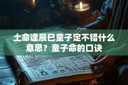 土命逢辰巳童子定不错什么意思？童子命的口诀