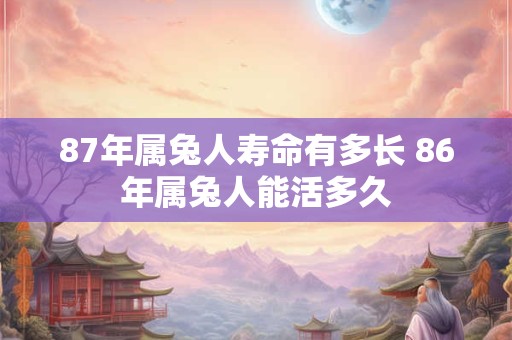 87年属兔人寿命有多长 86年属兔人能活多久