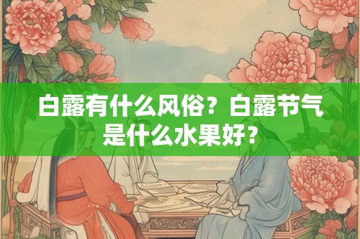 白露有什么风俗？白露节气是什么水果好？