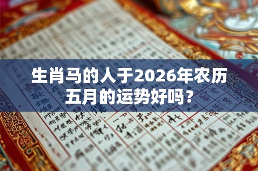 生肖马的人于2026年农历五月的运势好吗？