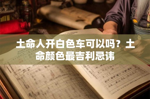 土命人开白色车可以吗？土命颜色最吉利忌讳