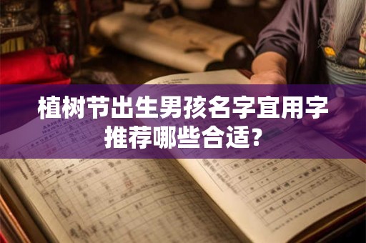 植树节出生男孩名字宜用字推荐哪些合适？