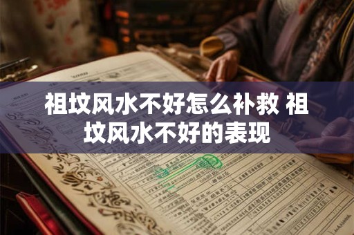 祖坟风水不好怎么补救 祖坟风水不好的表现