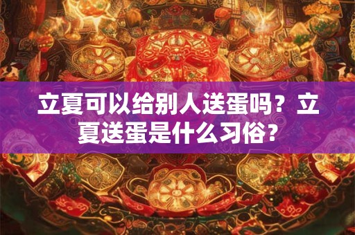 立夏可以给别人送蛋吗？立夏送蛋是什么习俗？