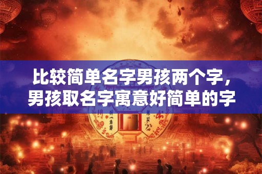 比较简单名字男孩两个字，男孩取名字寓意好简单的字