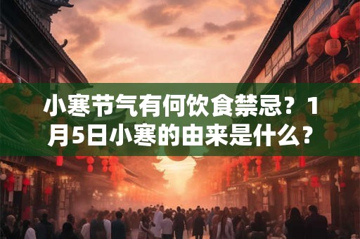 小寒节气有何饮食禁忌？1月5日小寒的由来是什么？