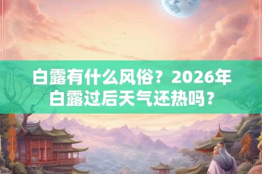 白露有什么风俗？2026年白露过后天气还热吗？