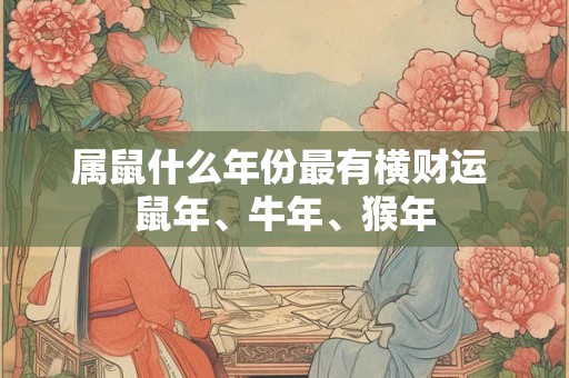 属鼠什么年份最有横财运 鼠年、牛年、猴年 属鼠什么年份最有横财运 鼠年、牛年、猴年