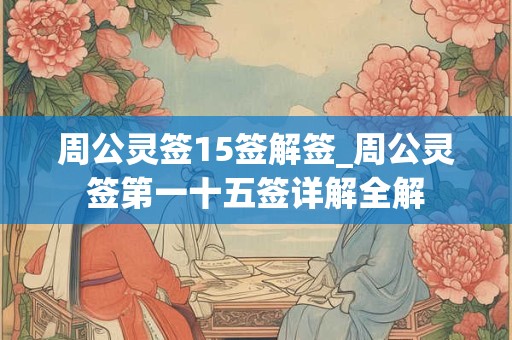 周公灵签15签解签_周公灵签第一十五签详解全解