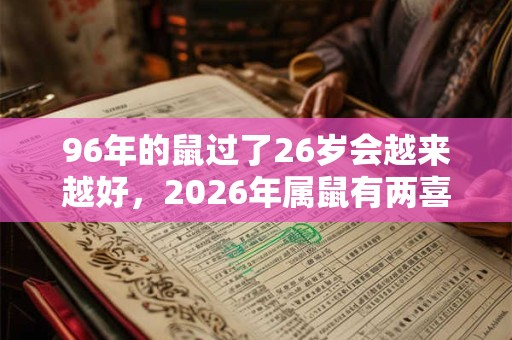 96年的鼠过了26岁会越来越好，2026年属鼠有两喜缠身