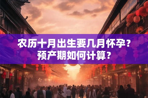 农历十月出生要几月怀孕？预产期如何计算？