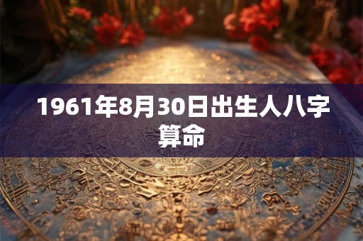 1961年8月30日出生人八字算命