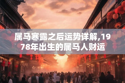 属马寒露之后运势详解,1978年出生的属马人财运