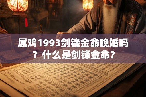 属鸡1993剑锋金命晚婚吗?什么是剑锋金命? 属鸡1993剑锋金命晚婚吗?什么是剑锋金命?