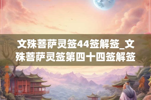 文殊菩萨灵签44签解签_文殊菩萨灵签第四十四签解签