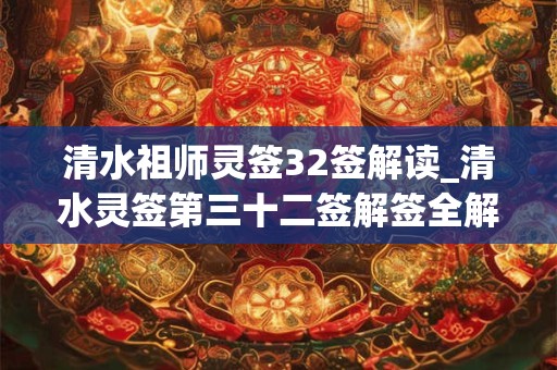 清水祖师灵签32签解读_清水灵签第三十二签解签全解