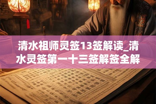 清水祖师灵签13签解读_清水灵签第一十三签解签全解