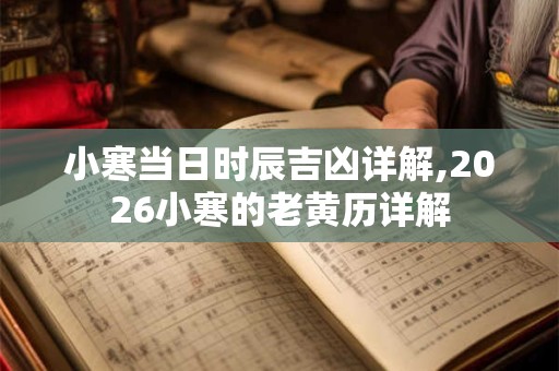 小寒当日时辰吉凶详解,2026小寒的老黄历详解