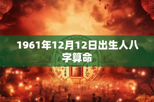 1961年12月12日出生人八字算命