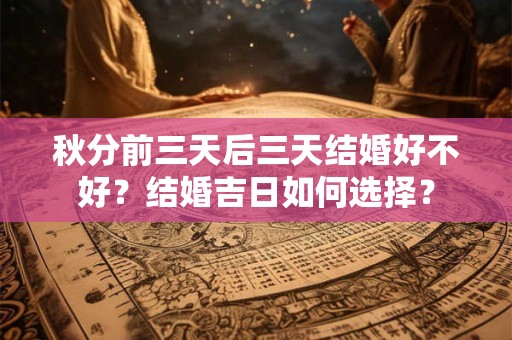 秋分前三天后三天结婚好不好？结婚吉日如何选择？