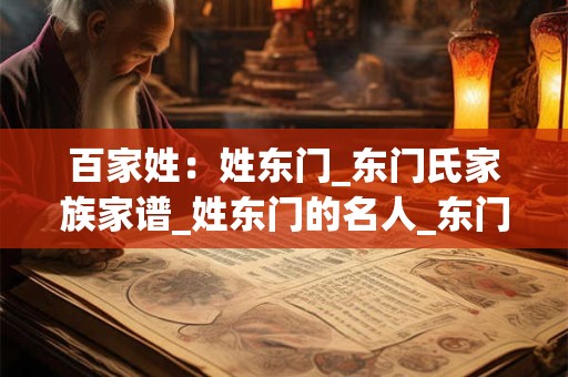 百家姓：姓东门_东门氏家族家谱_姓东门的名人_东门氏起源