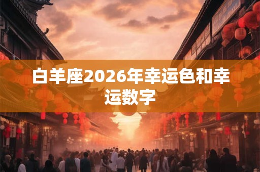 白羊座2026年幸运色和幸运数字
