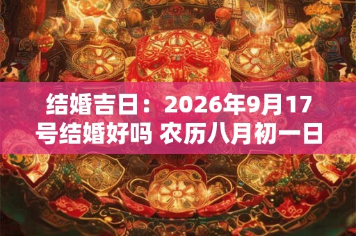 结婚吉日：2026年9月17号结婚好吗 农历八月初一日子怎么样