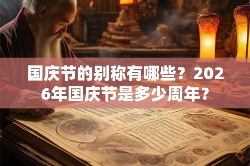 国庆节的别称有哪些？2026年国庆节是多少周年？